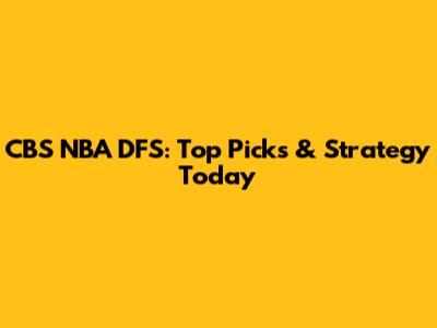 CBS NBA DFS: Top Picks & Strategy Today