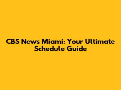 CBS News Miami: Your Ultimate Schedule Guide