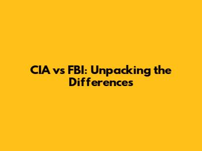 CIA vs FBI: Unpacking the Differences