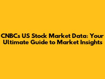 CNBC's US Stock Market Data: Your Ultimate Guide to Market Insights