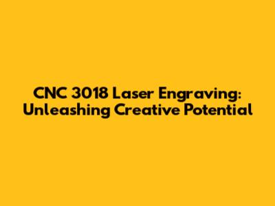 CNC 3018 Laser Engraving: Unleashing Creative Potential