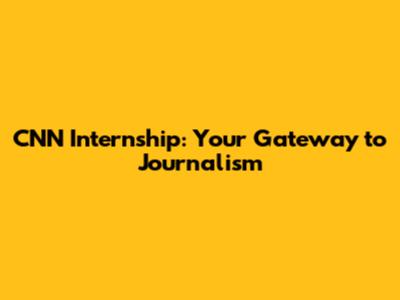 CNN Internship: Your Gateway to Journalism