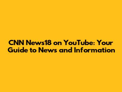 CNN News18 on YouTube: Your Guide to News and Information