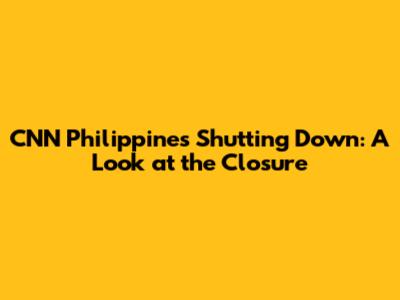 CNN Philippines Shutting Down: A Look at the Closure