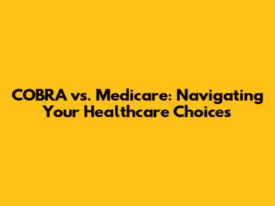 COBRA vs. Medicare: Navigating Your Healthcare Choices