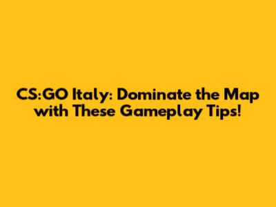 CS:GO Italy: Dominate the Map with These Gameplay Tips!