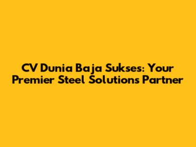 CV Dunia Baja Sukses: Your Premier Steel Solutions Partner