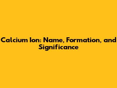 Calcium Ion: Name, Formation, and Significance