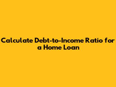Calculate Debt-to-Income Ratio for a Home Loan