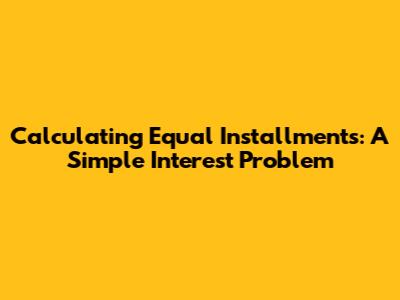 Calculating Equal Installments: A Simple Interest Problem