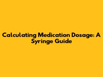 Calculating Medication Dosage: A Syringe Guide