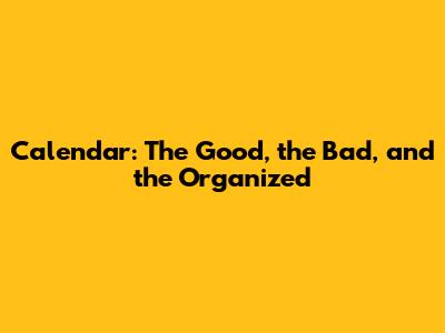 Calendar: The Good, the Bad, and the Organized