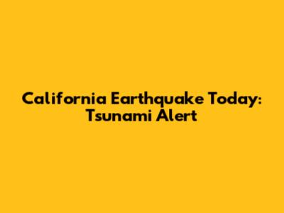 California Earthquake Today: Tsunami Alert