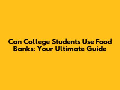 Can College Students Use Food Banks: Your Ultimate Guide