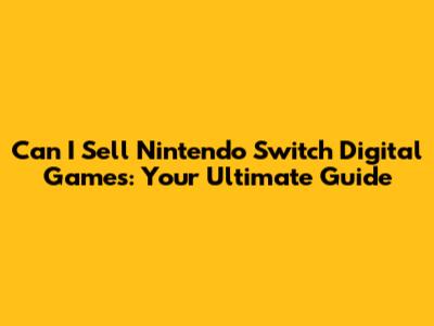 Can I Sell Nintendo Switch Digital Games: Your Ultimate Guide