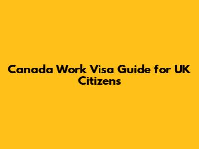 Canada Work Visa Guide for UK Citizens