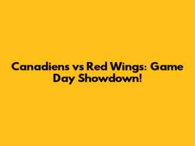Canadiens vs Red Wings: Game Day Showdown!