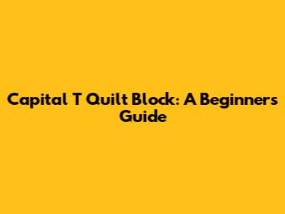 Capital 'T' Quilt Block: A Beginner's Guide
