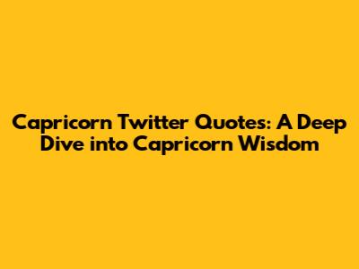 Capricorn Twitter Quotes: A Deep Dive into Capricorn Wisdom