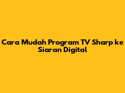 Cara Mudah Program TV Sharp ke Siaran Digital