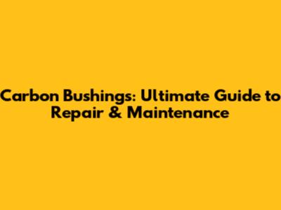 Carbon Bushings: Ultimate Guide to Repair & Maintenance
