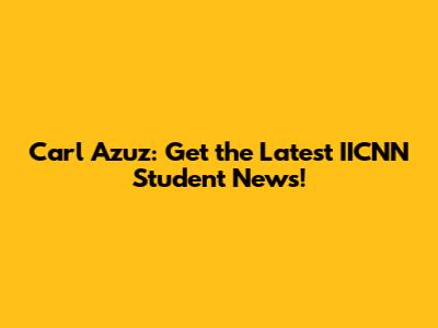 Carl Azuz: Get the Latest IICNN Student News!