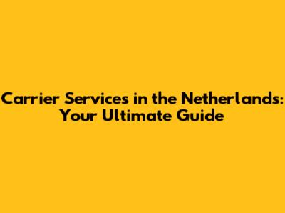 Carrier Services in the Netherlands: Your Ultimate Guide