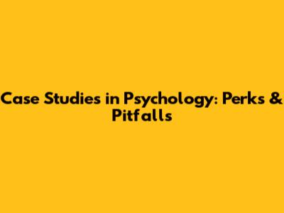 Case Studies in Psychology: Perks & Pitfalls