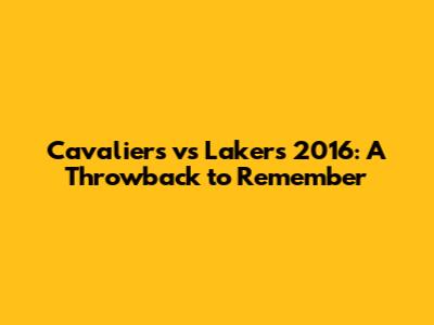 Cavaliers vs Lakers 2016: A Throwback to Remember