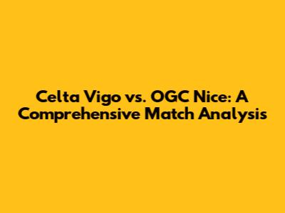 Celta Vigo vs. OGC Nice: A Comprehensive Match Analysis