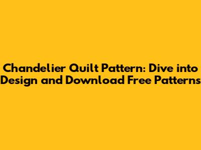 Chandelier Quilt Pattern: Dive into Design and Download Free Patterns