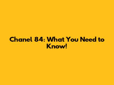 Chanel 84: What You Need to Know!