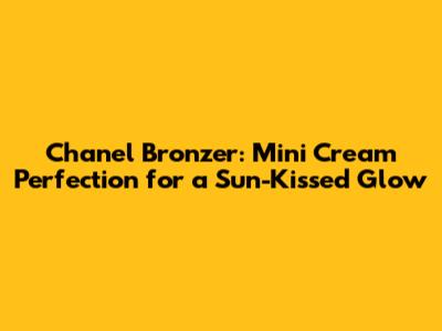 Chanel Bronzer: Mini Cream Perfection for a Sun-Kissed Glow