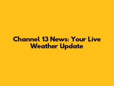 Channel 13 News: Your Live Weather Update