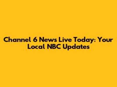 Channel 6 News Live Today: Your Local NBC Updates