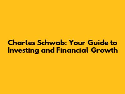 Charles Schwab: Your Guide to Investing and Financial Growth