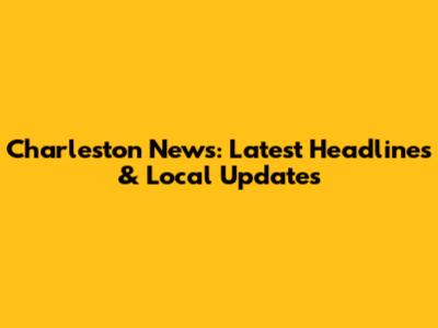 Charleston News: Latest Headlines & Local Updates