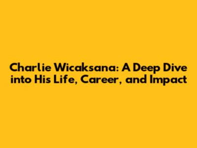 Charlie Wicaksana: A Deep Dive into His Life, Career, and Impact