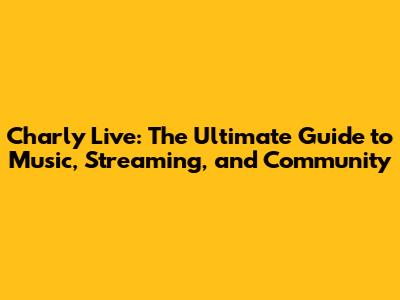 Charly Live: The Ultimate Guide to Music, Streaming, and Community