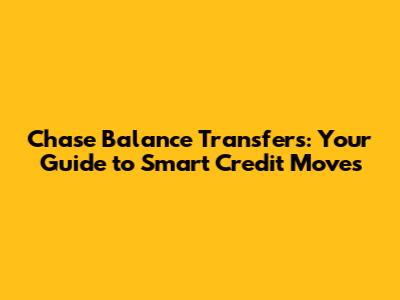 Chase Balance Transfers: Your Guide to Smart Credit Moves