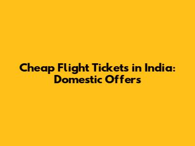 Cheap Flight Tickets in India: Domestic Offers