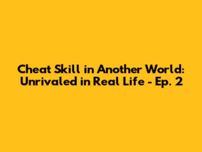 Cheat Skill in Another World: Unrivaled in Real Life - Ep. 2