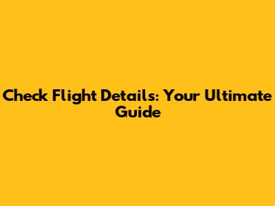 Check Flight Details: Your Ultimate Guide