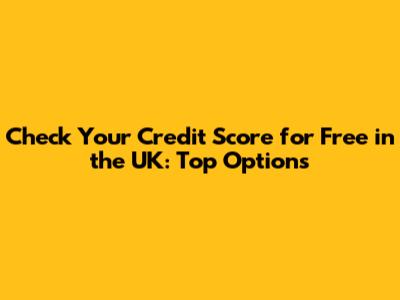 Check Your Credit Score for Free in the UK: Top Options