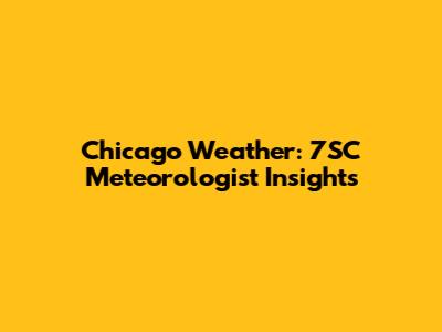 Chicago Weather: 7SC Meteorologist Insights