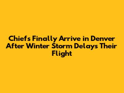 Chiefs Finally Arrive in Denver After Winter Storm Delays Their Flight