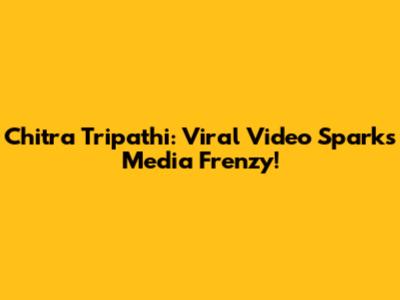 Chitra Tripathi: Viral Video Sparks Media Frenzy!