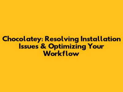 Chocolatey: Resolving Installation Issues & Optimizing Your Workflow