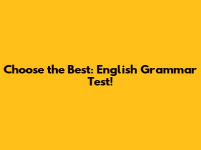 Choose the Best: English Grammar Test!