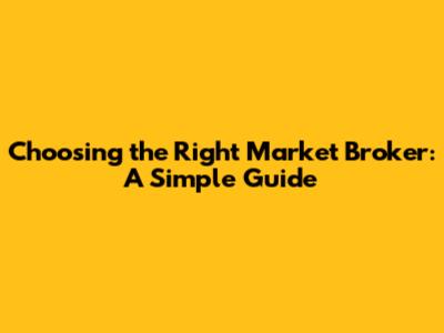 Choosing the Right Market Broker: A Simple Guide